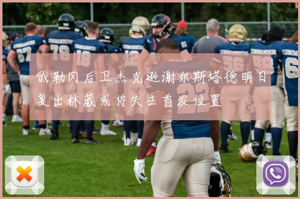 俄勒冈后卫杰克逊谢尔斯塔德明日复出林葳或将失去首发位置