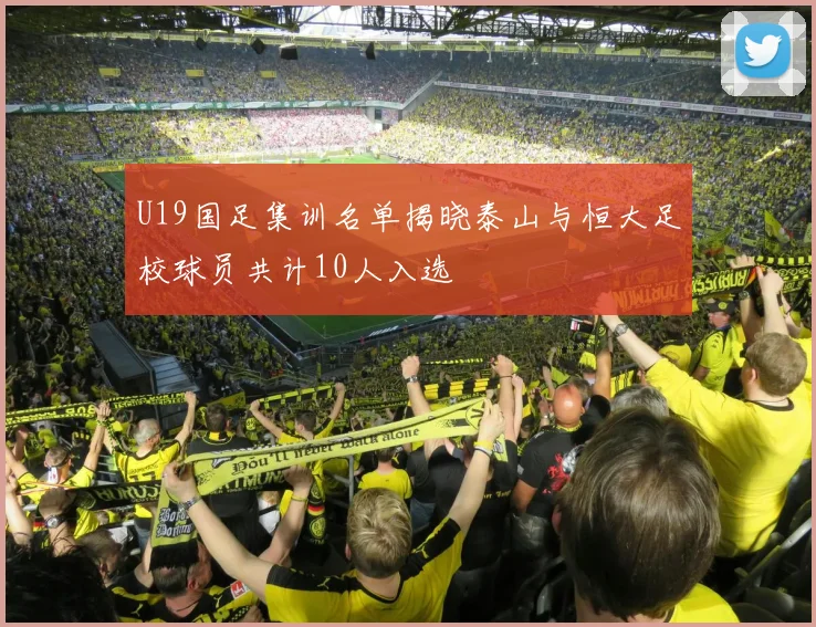 U19国足集训名单揭晓泰山与恒大足校球员共计10人入选