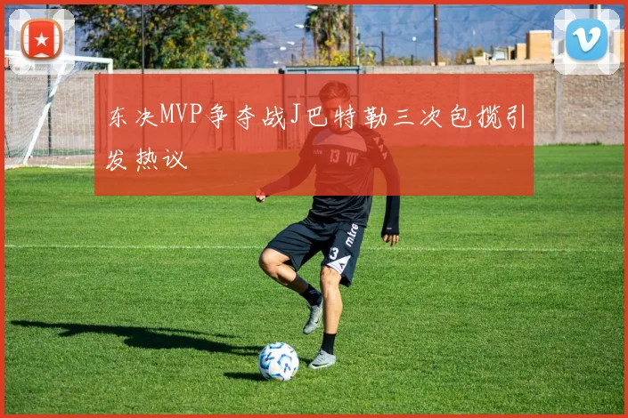 东决MVP争夺战J巴特勒三次包揽引发热议
