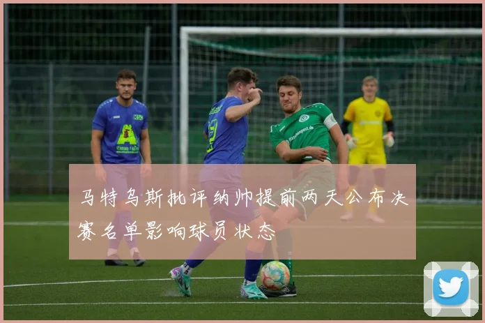 马特乌斯批评纳帅提前两天公布决赛名单影响球员状态