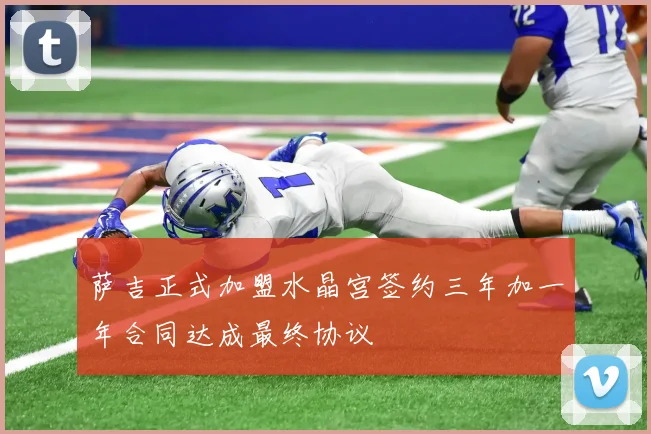 萨吉正式加盟水晶宫签约三年加一年合同达成最终协议