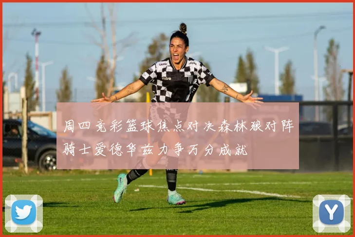 周四竞彩篮球焦点对决森林狼对阵骑士爱德华兹力争万分成就