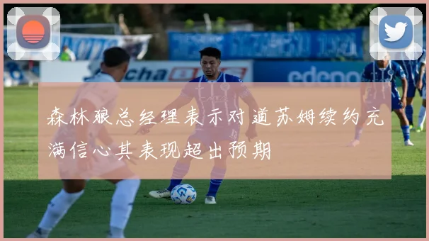 森林狼总经理表示对道苏姆续约充满信心其表现超出预期