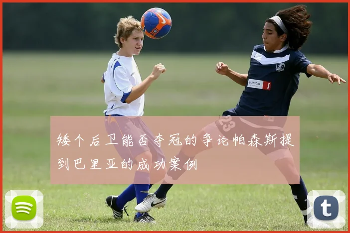 矮个后卫能否夺冠的争论帕森斯提到巴里亚的成功案例