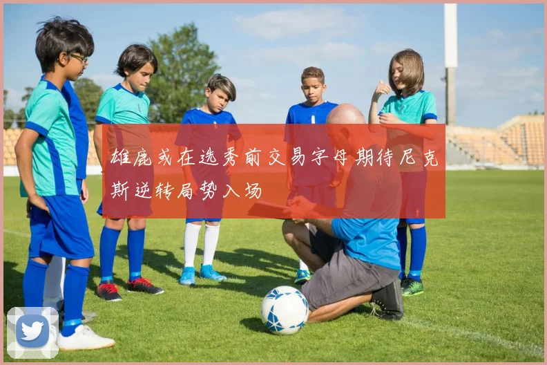 雄鹿或在选秀前交易字母期待尼克斯逆转局势入场